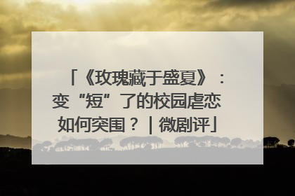 《玫瑰藏于盛夏》：变“短”了的校园虐恋如何突围？｜微剧评