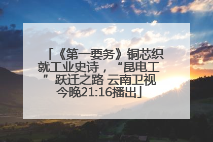 《第一要务》铜芯织就工业史诗，“昆电工”跃迁之路 云南卫视今晚21:16播出