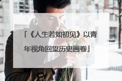 《人生若如初见》以青年视角回望历史画卷