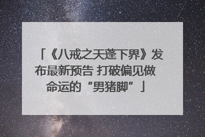 《八戒之天蓬下界》发布最新预告 打破偏见做命运的“男猪脚”