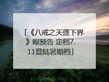 《八戒之天蓬下界》曝预告 定档7.11登陆暑期档