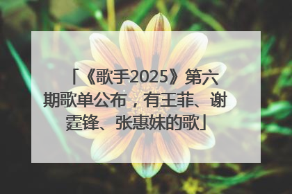 《歌手2025》第六期歌单公布，有王菲、谢霆锋、张惠妹的歌