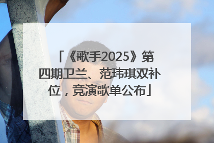 《歌手2025》第四期卫兰、范玮琪双补位，竞演歌单公布