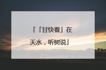 「甘快看」在天水，听树说
