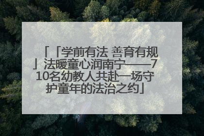 「学前有法 善育有规」法暖童心润南宁——710名幼教人共赴一场守护童年的法治之约