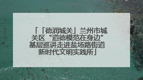 「德润城关」兰州市城关区“道德模范在身边”基层巡讲走进盐场路街道新时代文明实践所