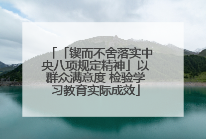 「锲而不舍落实中央八项规定精神」以群众满意度 检验学习教育实际成效
