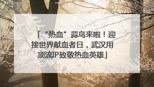 “热血”蒜鸟来啦！迎接世界献血者日，武汉用顶流IP致敬热血英雄