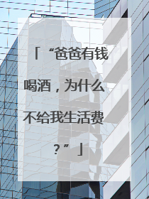 “爸爸有钱喝酒，为什么不给我生活费？”