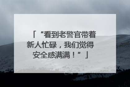 “看到老警官带着新人忙碌，我们觉得安全感满满！”