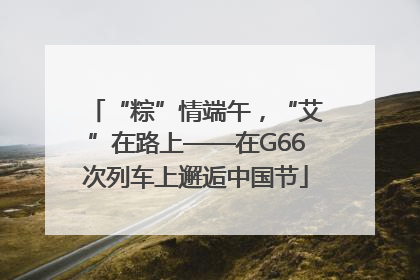 “粽”情端午，“艾”在路上——在G66次列车上邂逅中国节