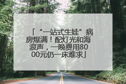 “一站式生娃”病房爆满！配灯光和海浪声，一晚费用8000元仍一床难求