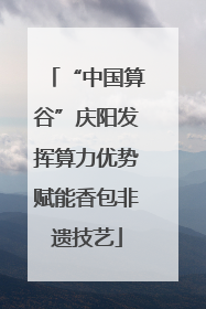 “中国算谷”庆阳发挥算力优势赋能香包非遗技艺