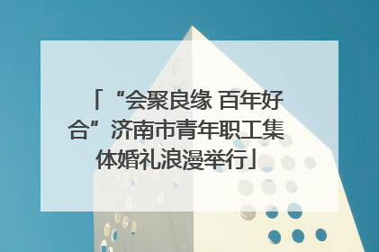 “会聚良缘 百年好合”济南市青年职工集体婚礼浪漫举行