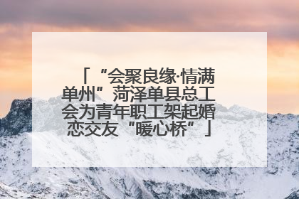 “会聚良缘·情满单州”菏泽单县总工会为青年职工架起婚恋交友“暖心桥”