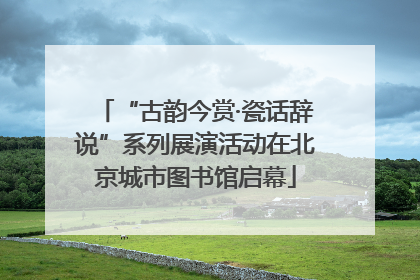 “古韵今赏·瓷话辞说”系列展演活动在北京城市图书馆启幕