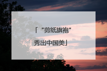 “剪纸旗袍” 秀出中国美