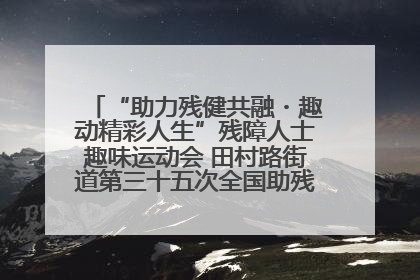 “助力残健共融・趣动精彩人生”残障人士趣味运动会 田村路街道第三十五次全国助残日主题活动圆满举办