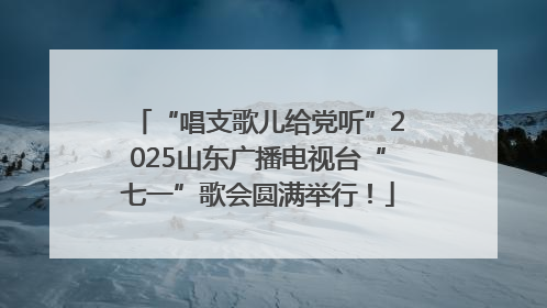 “唱支歌儿给党听”2025山东广播电视台“七一”歌会圆满举行！