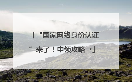 “国家网络身份认证”来了！申领攻略→