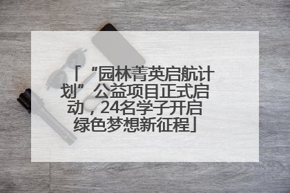 “园林菁英启航计划”公益项目正式启动，24名学子开启绿色梦想新征程