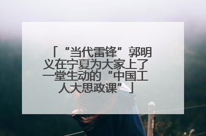 “当代雷锋”郭明义在宁夏为大家上了一堂生动的“中国工人大思政课”