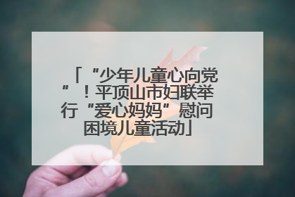 “少年儿童心向党”！平顶山市妇联举行“爱心妈妈”慰问困境儿童活动
