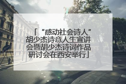 “感动社会诗人”胡少杰诗意人生宣讲会暨胡少杰诗词作品研讨会在西安举行