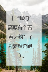 “我们与高原有个青春之约”（为梦想奔跑）