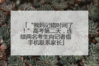“我妈记错时间了！”高考第二天，连续两名考生向记者借手机联系家长