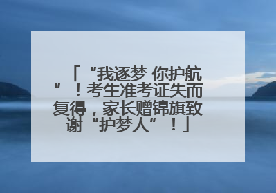 “我逐梦 你护航”！考生准考证失而复得，家长赠锦旗致谢“护梦人”！