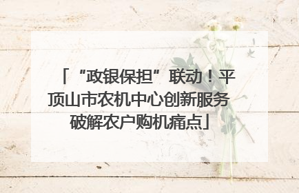 “政银保担”联动！平顶山市农机中心创新服务破解农户购机痛点