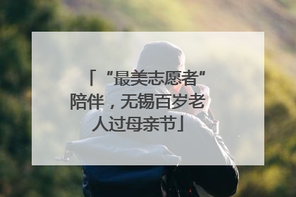 “最美志愿者”陪伴，无锡百岁老人过母亲节
