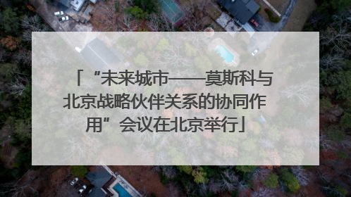 “未来城市——莫斯科与北京战略伙伴关系的协同作用”会议在北京举行