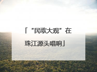 “民歌大观”在珠江源头唱响