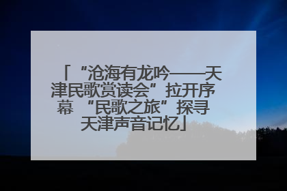 “沧海有龙吟——天津民歌赏读会”拉开序幕 “民歌之旅”探寻天津声音记忆