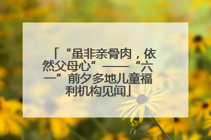 “虽非亲骨肉，依然父母心”——“六一”前夕多地儿童福利机构见闻