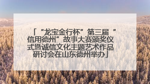 “龙宝金行杯”第三届“信用德州”故事大赛颁奖仪式暨诚信文化主题艺术作品研讨会在山东德州举办