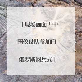 现场画面！中国仪仗队参加白俄罗斯阅兵式