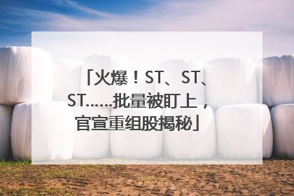 火爆！ST、ST、ST……批量被盯上，官宣重组股揭秘