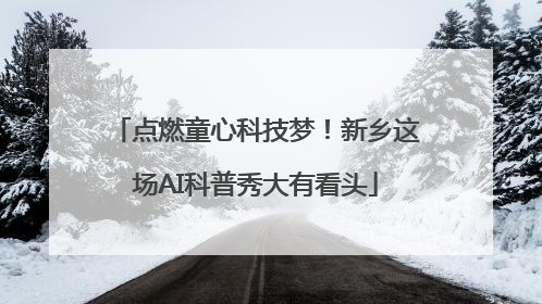 点燃童心科技梦！新乡这场AI科普秀大有看头
