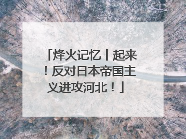 烽火记忆丨起来！反对日本帝国主义进攻河北！