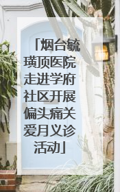 烟台毓璜顶医院走进学府社区开展偏头痛关爱月义诊活动