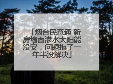 烟台民意通 新房墙面渗水太阳能没安，问题拖了一年半没解决
