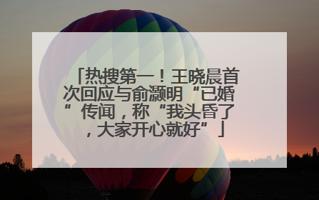 热搜第一！王晓晨首次回应与俞灏明“已婚”传闻，称“我头昏了，大家开心就好”