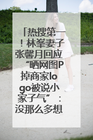 热搜第一！林峯妻子张馨月回应“晒网图P掉商家logo被说小家子气”：没那么多想法，可能有人恶意解读