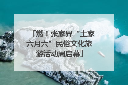 燃！张家界“土家六月六”民俗文化旅游活动周启幕