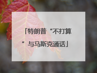 特朗普“不打算”与马斯克通话