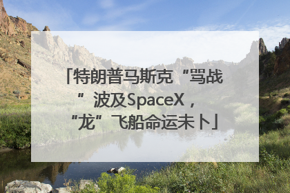 特朗普马斯克“骂战”波及SpaceX，“龙”飞船命运未卜