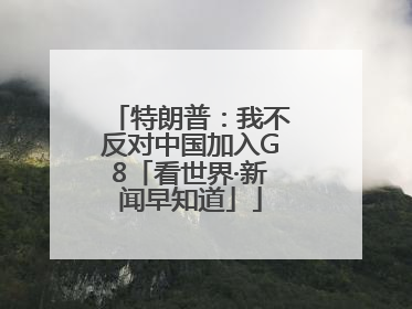 特朗普：我不反对中国加入G8「看世界·新闻早知道」